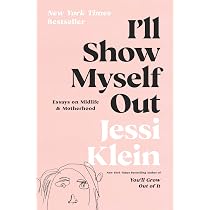 I'll Show Myself Out: Essays on Midlife and Motherhood: Klein ...
