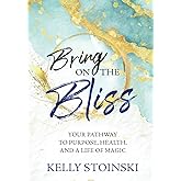 Bring on the Bliss: Your Pathway to Purpose, Health, and a Life of Magic