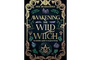 Awakening the Wild Witch: an intuitive guide to magical living (Real Magic books by Iris Beaglehole)