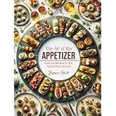 The Art of the Appetizer: Gourmet Recipes for the Perfect Party Spread (Culinary Chronicles, Cooking with Passion)
