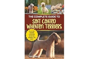 The Complete Guide to Soft Coated Wheaten Terriers: Finding, Preparing for, Raising, Training, Feeding, Socializing, and Lovi