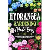 HYDRANGEA GARDENING MADE EASY: A Step-by-Step Guide to Growing, Caring For, and Blooming Beautiful Hydrangeas
