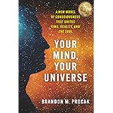 Your Mind, Your Universe: A New Model of Consciousness That Unites Time, Reality, and the Soul