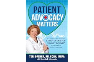 Patient Advocacy Matters: The Ultimate "How-To" Guide to Protect Your Health, Your Rights, Your Life and Your Loved Ones in T