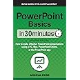 PowerPoint Basics In 30 Minutes: How to make effective PowerPoint presentations using a PC, Mac, PowerPoint Online, or the PowerPoint app