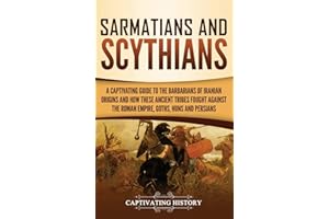 Sarmatians and Scythians: A Captivating Guide to the Barbarians of Iranian Origins and How These Ancient Tribes Fought Against the Roman Empire, Goths, Huns, and Persians
