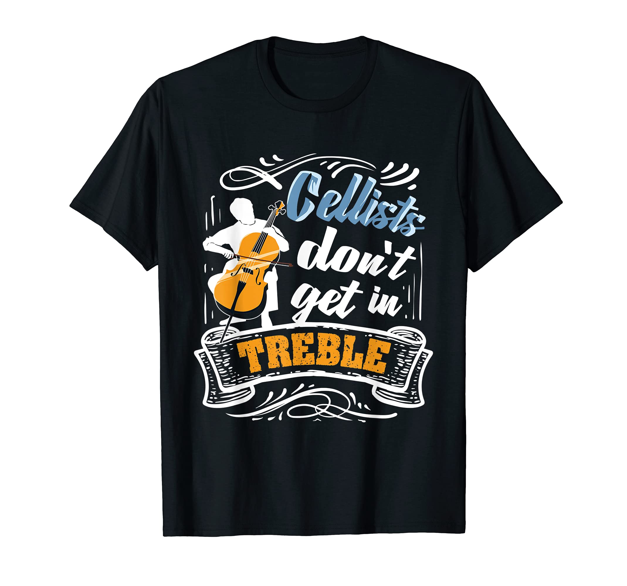 Cellists don't get in treble Funny Cello T-Shirt