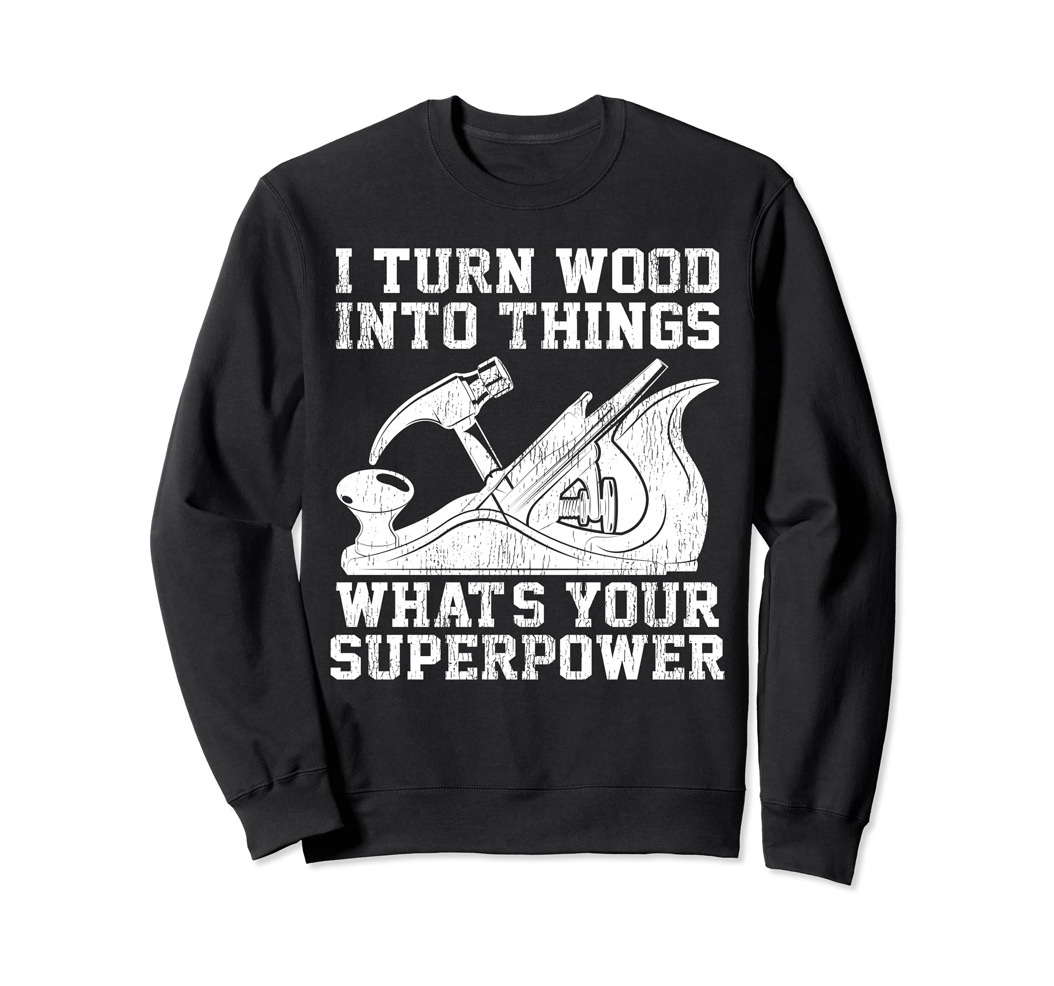 I Turn Wood Into Things What's Your Superpower Woodworking Sweatshirt