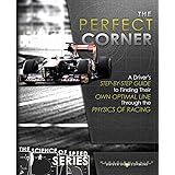 The Perfect Corner: A Driver's Step-By-Step Guide to Finding Their Own Optimal Line Through the Physics of Racing (The Scienc