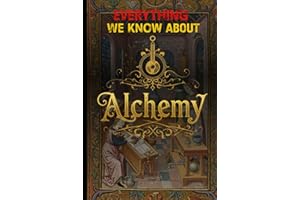 Everything We Know About Alchemy: The Definitive Compendium of Hermetic Science, Philosopher’s Stone Methods, and Esoteric Chemistry from Ancient ... Revolution (Cosmic Conspiracy Archives)