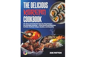 The Delicious Korean Cookbook: 60+ Easy and Authentic Step-by-Step Recipes for Everyday Cooking — From Kimchi and Banchan to Meat, Seafood, Soups, Noodles, and Desserts (Full Color Edition)