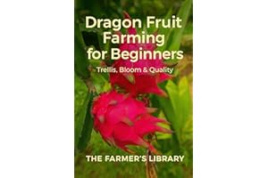 Dragon Fruit Farming for Beginners: A Practical Guide to Trellising, Flowering, Pollination, Fruit Quality & Small-Scale Prof