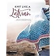 Knit Like A Latvian: Accessories: 40 Knitting Patterns for Gloves, Hats, Scarves and Shawls