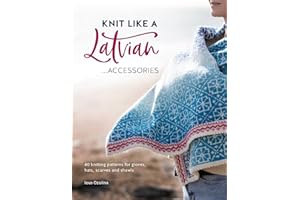 Knit Like a Latvian: Accessories: 40 knitting patterns for gloves, hats, scarves and shawls
