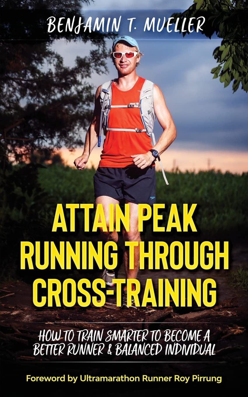 Attain Peak Running Through Cross-Training: How to Train Smarter to Become a Better Runner & Balanced Individual