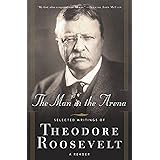 The Man in the Arena: Selected Writings of Theodore Roosevelt: A Reader