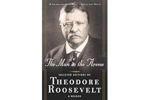 The Man in the Arena: Selected Writings of Theodore Roosevelt: A Reader