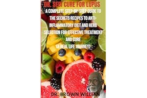 Dr Sebi Cure For Lupus: A Complete Step-by-Step Guide to the Secrets Recipes to Anti-inflammatory Diet and Herb Selection For Effective Treatment And Cure (A Real Life Journey) (DR SEBI DIET)