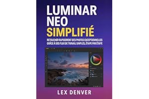 Luminar Neo simplifié: Retouchez rapidement des photos exceptionnelles grâce à des flux de travail simples, étape par étape (