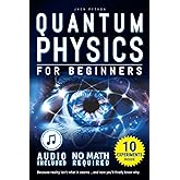 Quantum Physics for Beginners: Unveiling the Secrets of Reality. No Equations. No Math. No Jargon. Learn through Experiments. Explore Your Mind, Your Dreams, and the Quantum World Within.