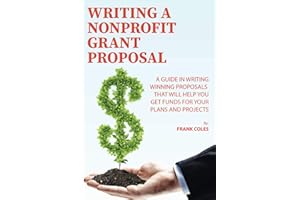 Writing a Nonprofit Grant Proposal: A Guide in Writing Winning Proposals that will Help You Get Funds for Your Plans and Proj