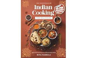 The Essentials of Indian Cooking for Beginners: A Cookbook with Quick 30-Minute Recipes, Saffron Rice, Indian Curry, Vegetarian & Vegan Snacks, Street Food Bites, Spices Guide for Home Cooks