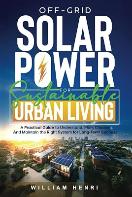 Off-Grid Solar Power for Sustainable Urban Living: A Practical Guide to Understand, Plan, Choose and Maintain the Right System for Long-Term Success (Sustainable Living)