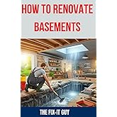 How to Renovate Basements: The Ultimate Guide to Transforming Your Basement with Expert Tips and Techniques for Waterproofing, Finishing, Adding ... Basement Remodeling (The Fixers Handbook)