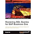 Mastering SQL Queries for SAP Business One: Utilize the Power of SQL Queries to Bring Business Intelligence to Your Small to Medium-sized Business