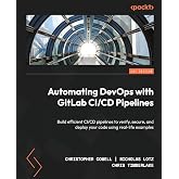 Automating DevOps with GitLab CI/CD Pipelines: Build efficient CI/CD pipelines to verify, secure, and deploy your code using real-life examples