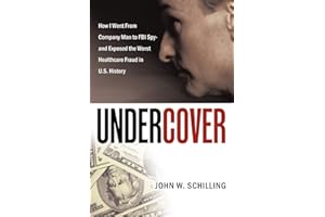 Undercover: How I Went From Company Man To FBI Spy And Exposed The Worst Healthcare Fraud In U. S. History