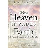 When Heaven Invades Earth: A Practical Guide to a Life of Miracles