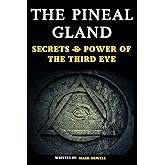 The Pineal Gland: Secrets & Power of the Third Eye, A Journey Through Science and Spirituality Unveiling the Mystical Role in Modern Health & Consciousness, also the Role of Melatonin & Sleep