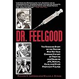 Dr. Feelgood: The Shocking Story of the Doctor Who May Have Changed History by Treating and Drugging JFK, Marilyn, Elvis, and