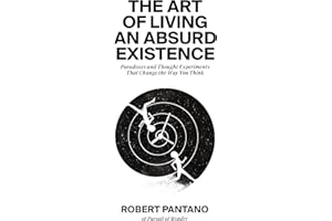The Art of Living an Absurd Existence: Paradoxes and Thought Experiments That Change the Way You Think