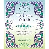 The Holistic Witch: Connecting with Your Personal Power for Magickal Self-Care (The Modern-Day Witch, 10)
