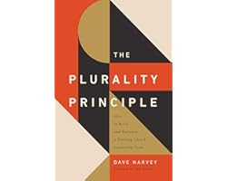 The Plurality Principle: How to Build and Maintain a Thriving Church Leadership Team (The Gospel Coalition)