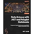 Data Science with .NET and Polyglot Notebooks: Programmer's guide to data science using ML.NET, OpenAI, and Semantic Kernel