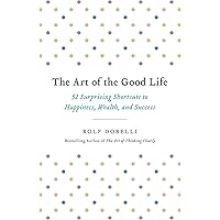 The Art of the Good Life: 52 Surprising Shortcuts to Happiness