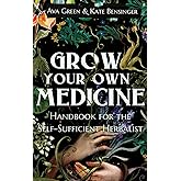 Grow Your Own Medicine: Handbook for the Self-Sufficient Herbalist