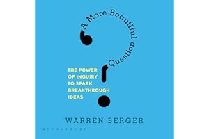 A More Beautiful Question: The Power of Inquiry to Spark Breakthrough Ideas