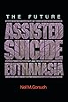 The Future of Assisted Suicide and Euthanasia (New Forum Books)