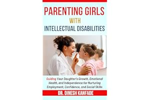 PARENTING GIRLS WITH INTELLECTUAL DISABILITIES: Guiding Your Daughter's Growth, Emotional Health, and Independence for Nurtur