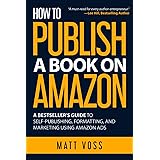 How to Publish a Book on Amazon: A Bestseller’s Guide to Self-Publishing, Formatting, and Marketing Using Amazon Ads