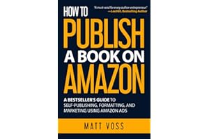 How to Publish a Book on Amazon: A Bestseller’s Guide to Self-Publishing, Formatting, and Marketing Using Amazon Ads