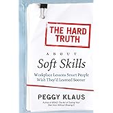 The Hard Truth About Soft Skills: Workplace Lessons Smart People Wish They'd Learned Sooner