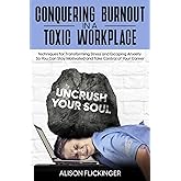 Conquering Burnout in a Toxic Workplace: Techniques for Transforming Stress and Escaping Anxiety So You Can Stay Motivated an
