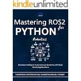 Mastering ROS2 and Python for Robotics : Develop Intelligent Autonomous Systems with Real-World Applications (R0S2 Book 3)