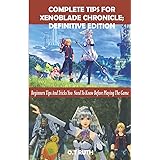 COMPLETE TIPS FOR XENOBLADE CHRONICLE: DEFINITIVE EDITION: Beginners Tips and Tricks You Need To Know Before Playing The Game