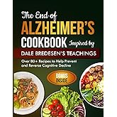 The End of Alzheimer's Cookbook Inspired by Dale Bredesen's Teachings: Over 80+ Recipes to Help Prevent and Reverse Cognitive